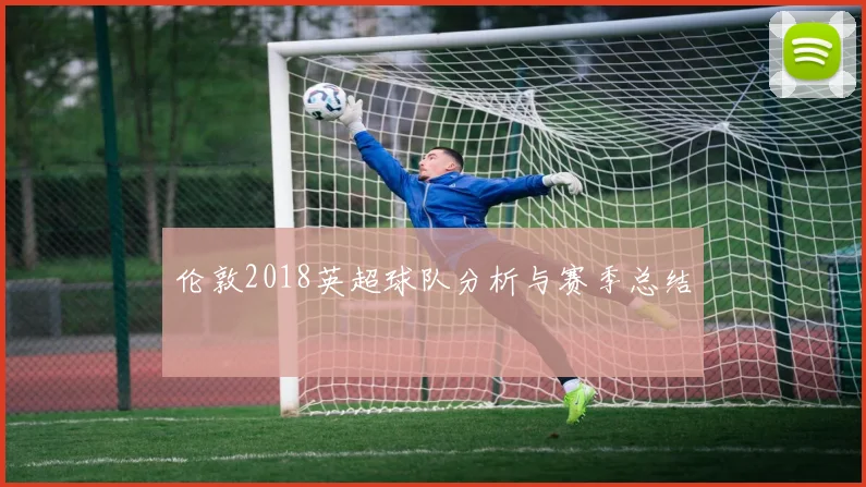 伦敦2018英超球队分析与赛季总结