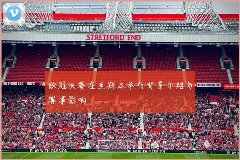 欧冠决赛在里斯本举行背景介绍与赛事影响