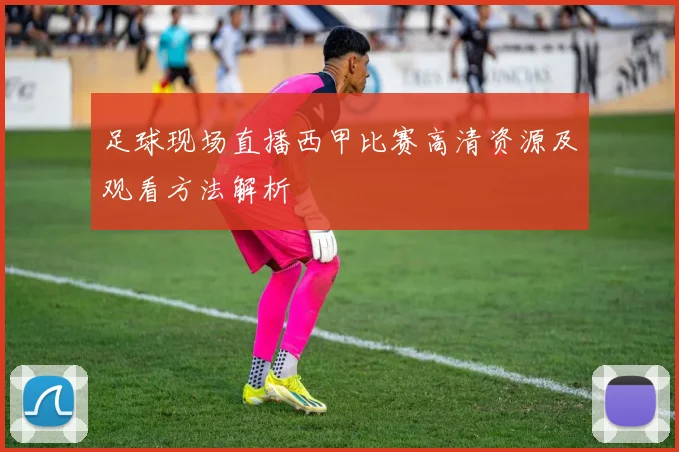 足球现场直播西甲比赛高清资源及观看方法解析