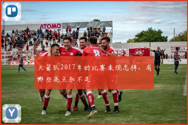 火箭队2017年的比赛表现怎样，有哪些亮点和不足