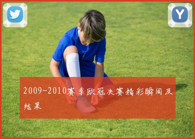 2009-2010赛季欧冠决赛精彩瞬间及结果