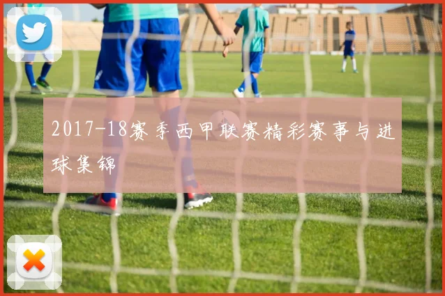 2017-18赛季西甲联赛精彩赛事与进球集锦