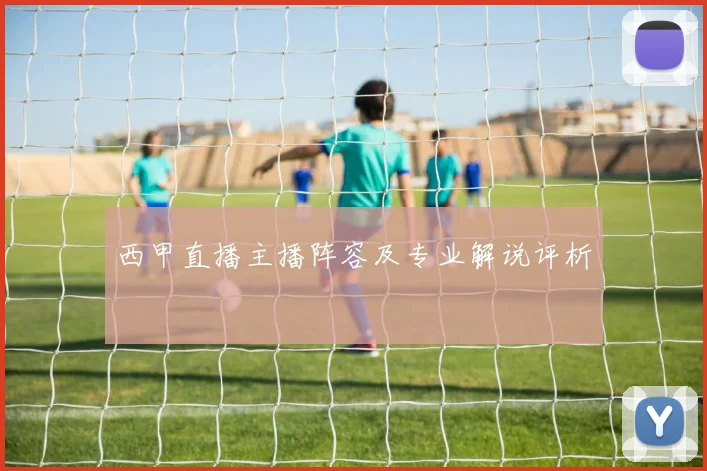 西甲直播主播阵容及专业解说评析