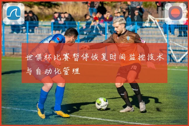 世俱杯比赛暂停恢复时间监控技术与自动化管理