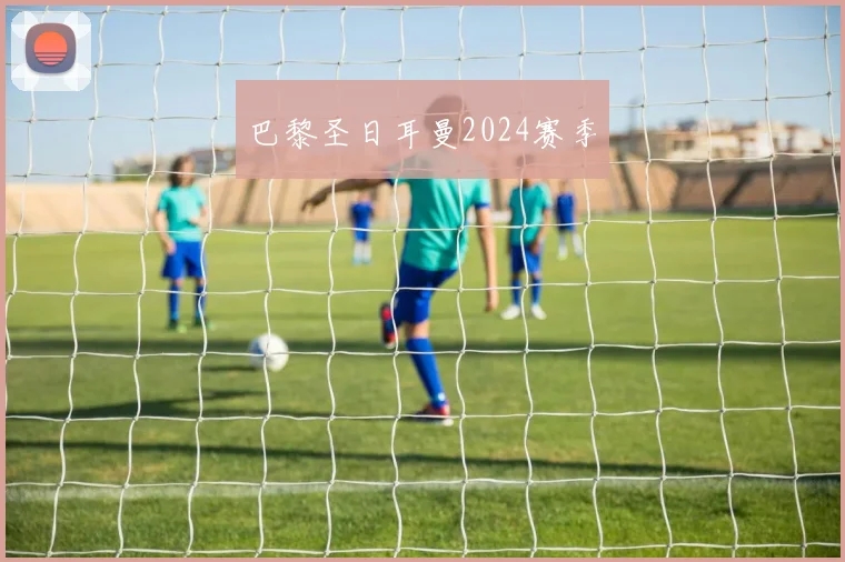 巴黎圣日耳曼2024赛季