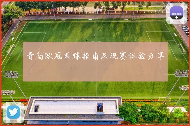 青岛欧冠看球指南及观赛体验分享