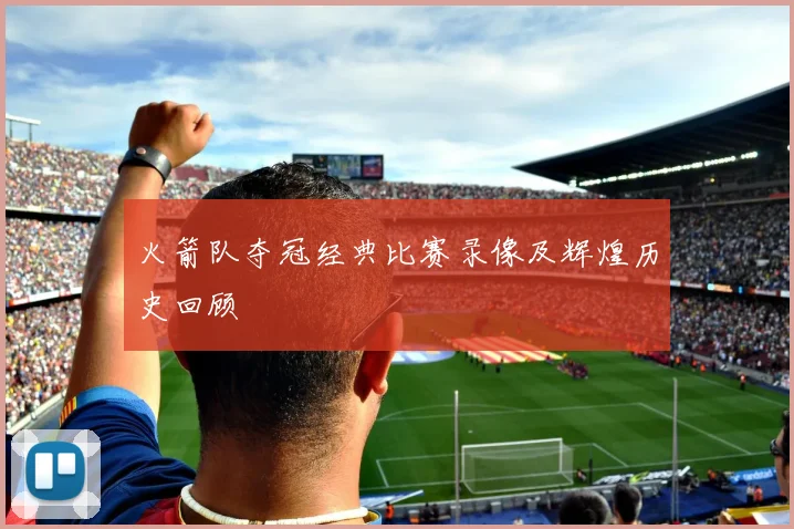 火箭队夺冠经典比赛录像及辉煌历史回顾
