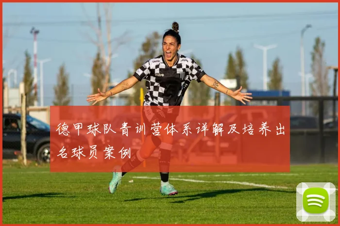 德甲球队青训营体系详解及培养出名球员案例