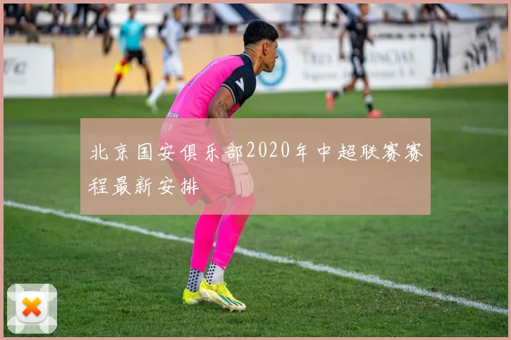 北京国安俱乐部2020年中超联赛赛程最新安排